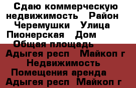 Сдаю коммерческую недвижимость › Район ­ Черемушки › Улица ­ Пионерская › Дом ­ 399 › Общая площадь ­ 57 - Адыгея респ., Майкоп г. Недвижимость » Помещения аренда   . Адыгея респ.,Майкоп г.